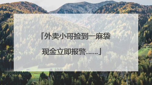 外卖小哥捡到一麻袋现金立即报警……