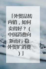外贸品转内销，如何卖得好？（中国消费向新而行·稳外贸扩消费）