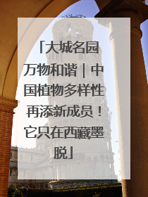 大城名园 万物和谐｜中国植物多样性再添新成员！它只在西藏墨脱