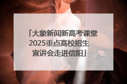 大象新闻新高考课堂2025重点高校招生宣讲会走进信阳