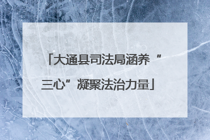 大通县司法局涵养“三心”凝聚法治力量