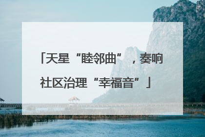 天星“睦邻曲”，奏响社区治理“幸福音”