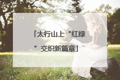 太行山上“红绿”交织新篇章