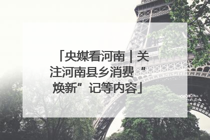 央媒看河南｜关注河南县乡消费“焕新”记等内容