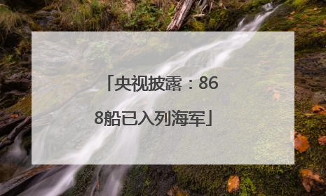 央视披露：868船已入列海军