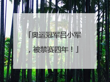 奥运冠军吕小军，被禁赛四年！