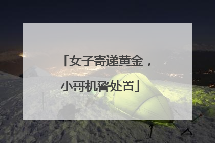 女子寄递黄金，小哥机警处置
