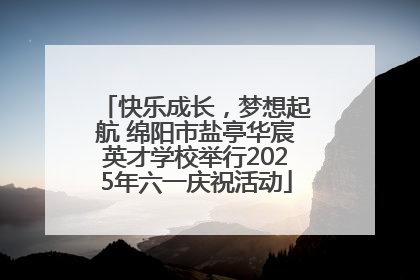 快乐成长，梦想起航 绵阳市盐亭华宸英才学校举行2025年六一庆祝活动