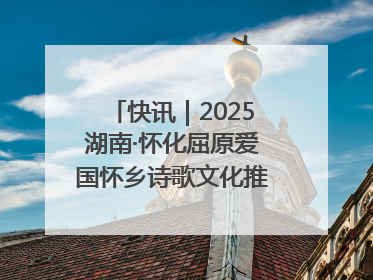 快讯｜2025湖南·怀化屈原爱国怀乡诗歌文化推广季开幕
