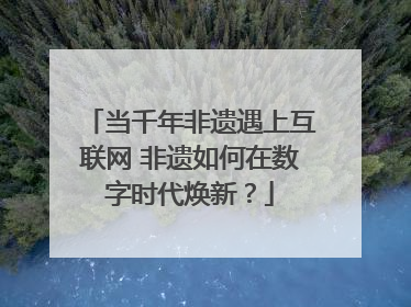 当千年非遗遇上互联网 非遗如何在数字时代焕新？