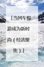 当列车慢游成为新时尚（经济聚焦）