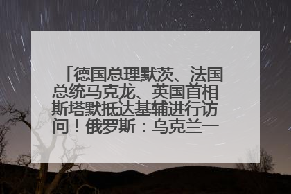 德国总理默茨、法国总统马克龙、英国首相斯塔默抵达基辅进行访问！俄罗斯：乌克兰一直在回避谈判