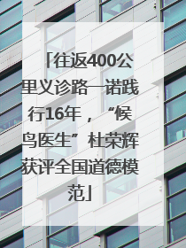 往返400公里义诊路一诺践行16年，“候鸟医生”杜荣辉获评全国道德模范
