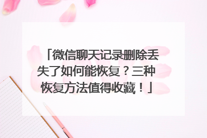微信聊天记录删除丢失了如何能恢复？三种恢复方法值得收藏！