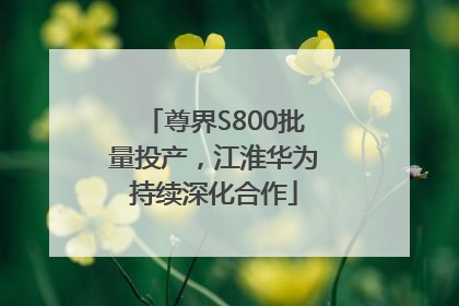 尊界S800批量投产，江淮华为持续深化合作