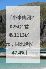 小米集团2025Q1营收1113亿元，同比增长47.4%