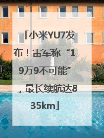 小米YU7发布！雷军称“19万9不可能”，最长续航达835km