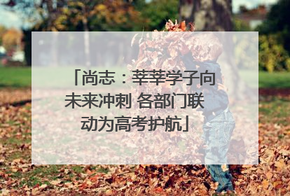 尚志：莘莘学子向未来冲刺 各部门联动为高考护航