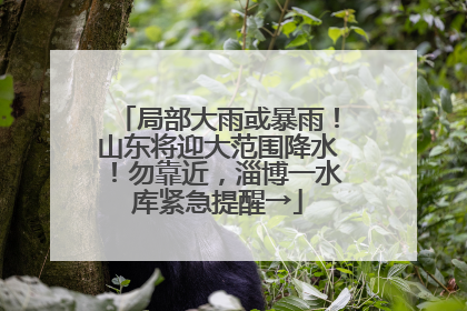 局部大雨或暴雨！山东将迎大范围降水！勿靠近，淄博一水库紧急提醒→