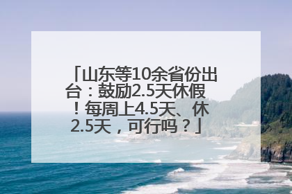 山东等10余省份出台：鼓励2.5天休假！每周上4.5天、休2.5天，可行吗？