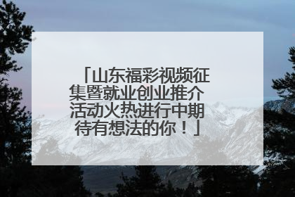 山东福彩视频征集暨就业创业推介活动火热进行中期待有想法的你！