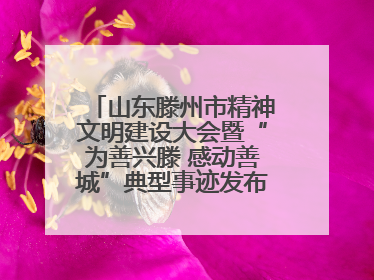 山东滕州市精神文明建设大会暨“为善兴滕 感动善城”典型事迹发布活动举行