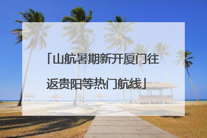 山航暑期新开厦门往返贵阳等热门航线