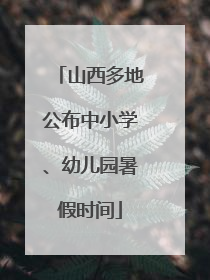 山西多地公布中小学、幼儿园暑假时间