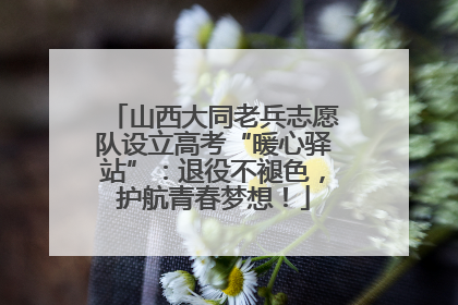 山西大同老兵志愿队设立高考“暖心驿站”：退役不褪色，护航青春梦想！