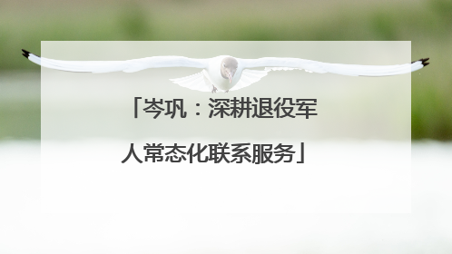 岑巩：深耕退役军人常态化联系服务