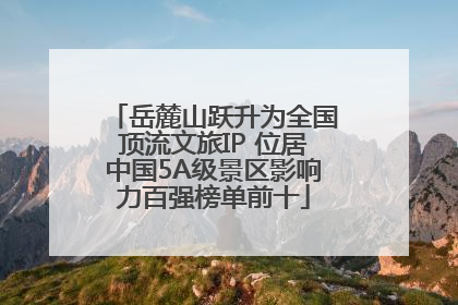 岳麓山跃升为全国顶流文旅IP 位居中国5A级景区影响力百强榜单前十