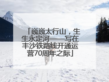 巍巍太行山，生生永定河——写在丰沙铁路线开通运营70周年之际