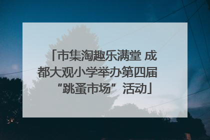 市集淘趣乐满堂 成都大观小学举办第四届“跳蚤市场”活动