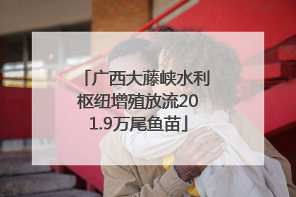广西大藤峡水利枢纽增殖放流201.9万尾鱼苗