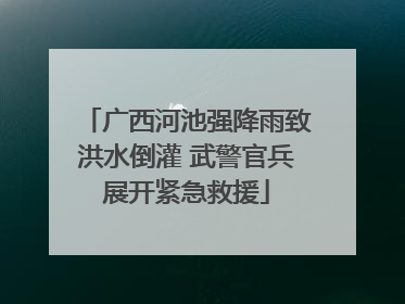 广西河池强降雨致洪水倒灌 武警官兵展开紧急救援