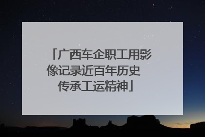 广西车企职工用影像记录近百年历史 传承工运精神