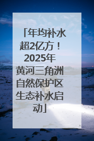 年均补水超2亿方！2025年黄河三角洲自然保护区生态补水启动