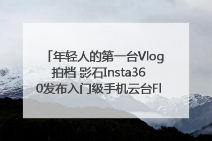 年轻人的第一台Vlog拍档 影石Insta360发布入门级手机云台Flow 2_深圳新闻网