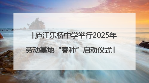 庐江乐桥中学举行2025年劳动基地“春种”启动仪式