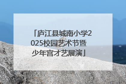 庐江县城南小学2025校园艺术节暨少年宫才艺展演