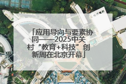 应用导向与要素协同——2025中关村“教育+科技”创新周在北京开幕