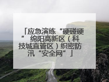 应急演练“硬碰硬” 绵阳高新区（科技城直管区）织密防汛“安全网”