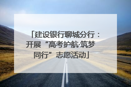 建设银行聊城分行：开展“高考护航·筑梦同行”志愿活动