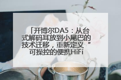 开博尔DA5：从台式解码耳放到小尾巴的技术迁移，重新定义“可操控的便携HiFi解码耳放”