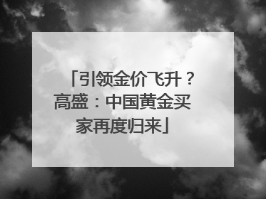 引领金价飞升？高盛：中国黄金买家再度归来
