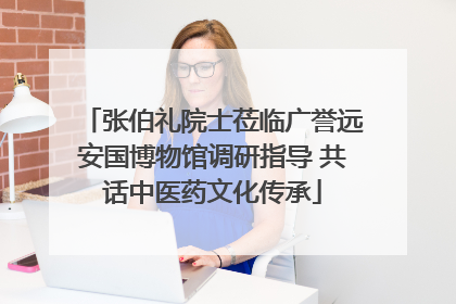 张伯礼院士莅临广誉远安国博物馆调研指导 共话中医药文化传承