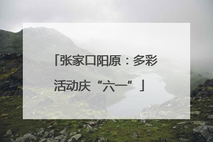 张家口阳原：多彩活动庆“六一”