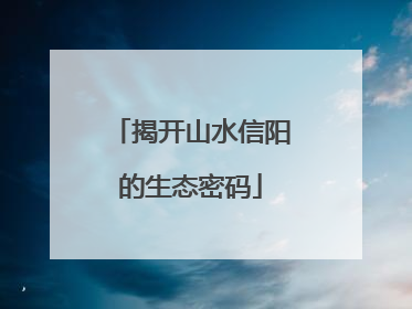 揭开山水信阳的生态密码