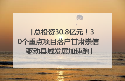 总投资30.8亿元！30个重点项目落户甘肃崇信 驱动县域发展加速跑