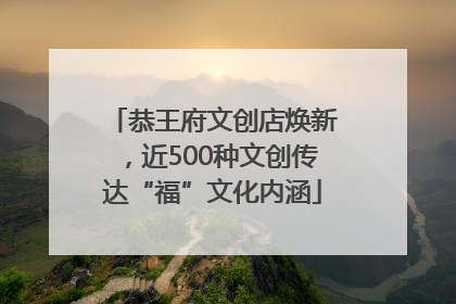 恭王府文创店焕新，近500种文创传达“福”文化内涵
